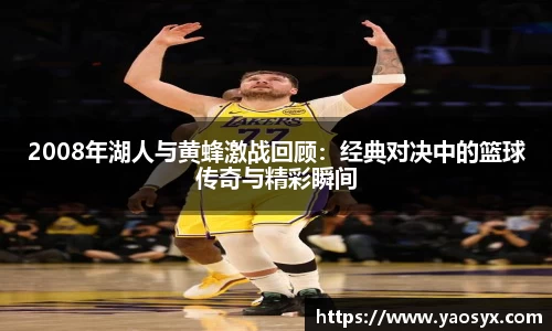 多多282008年湖人与黄蜂激战回顾：经典对决中的篮球传奇与精彩瞬间